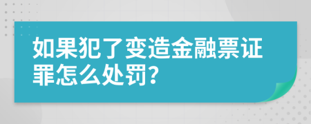 如果犯了变造金融票证罪怎么处罚？