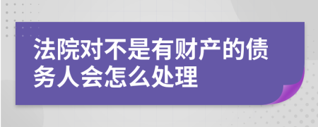 法院对不是有财产的债务人会怎么处理