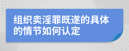 组织卖淫罪既遂的具体的情节如何认定