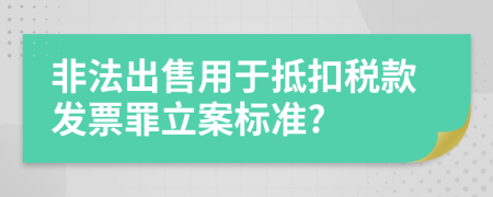 非法出售用于抵扣税款发票罪立案标准?