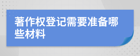 著作权登记需要准备哪些材料