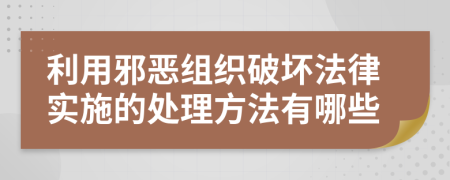 利用邪恶组织破坏法律实施的处理方法有哪些