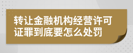 转让金融机构经营许可证罪到底要怎么处罚