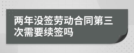 两年没签劳动合同第三次需要续签吗