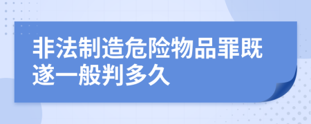 非法制造危险物品罪既遂一般判多久