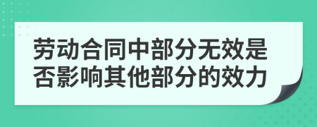 劳动合同中部分无效是否影响其他部分的效力