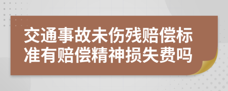 交通事故未伤残赔偿标准有赔偿精神损失费吗