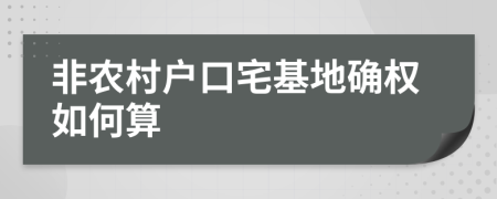 非农村户口宅基地确权如何算