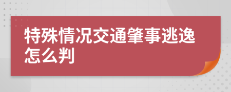 特殊情况交通肇事逃逸怎么判