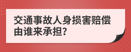 交通事故人身损害赔偿由谁来承担？