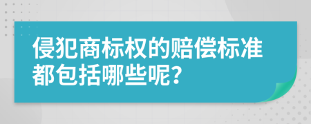 侵犯商标权的赔偿标准都包括哪些呢？