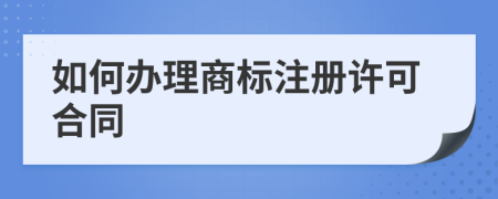 如何办理商标注册许可合同