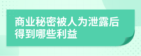 商业秘密被人为泄露后得到哪些利益