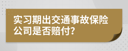 实习期出交通事故保险公司是否赔付？