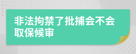 非法拘禁了批捕会不会取保候审