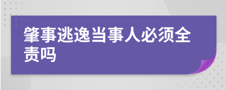肇事逃逸当事人必须全责吗