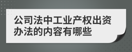 公司法中工业产权出资办法的内容有哪些