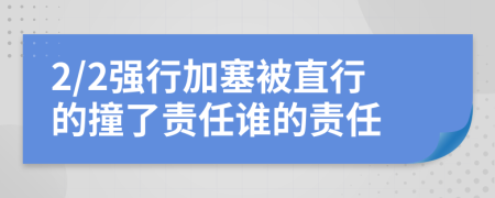 2/2强行加塞被直行的撞了责任谁的责任