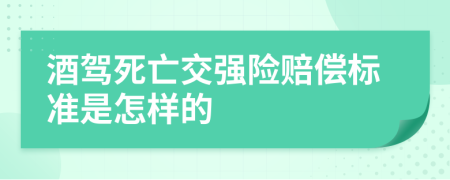 酒驾死亡交强险赔偿标准是怎样的