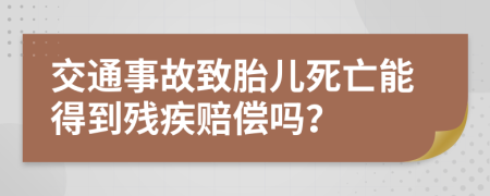 交通事故致胎儿死亡能得到残疾赔偿吗？