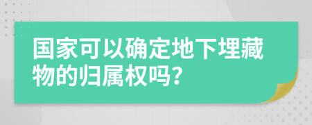 国家可以确定地下埋藏物的归属权吗？