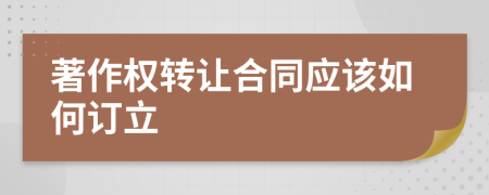 著作权转让合同应该如何订立