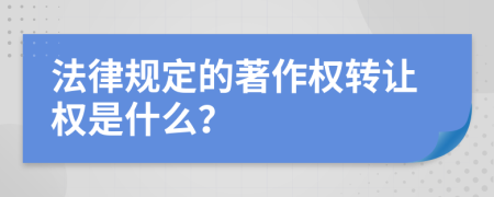 法律规定的著作权转让权是什么？