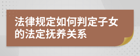法律规定如何判定子女的法定抚养关系