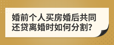 婚前个人买房婚后共同还贷离婚时如何分割？