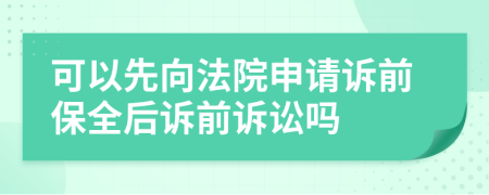 可以先向法院申请诉前保全后诉前诉讼吗