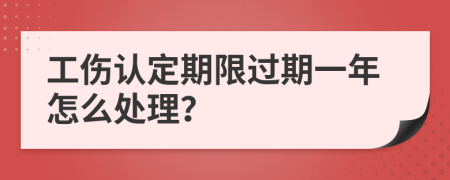 工伤认定期限过期一年怎么处理？