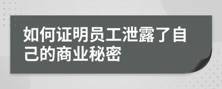 如何证明员工泄露了自己的商业秘密