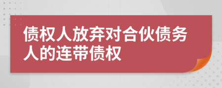 债权人放弃对合伙债务人的连带债权