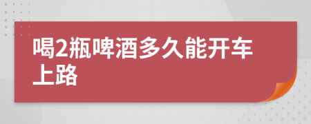 喝2瓶啤酒多久能开车上路