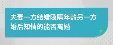 夫妻一方结婚隐瞒年龄另一方婚后知情的能否离婚