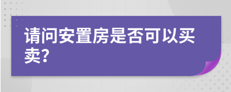 请问安置房是否可以买卖？