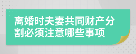 离婚时夫妻共同财产分割必须注意哪些事项