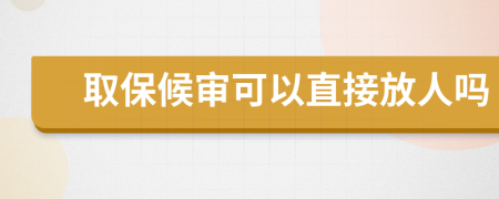 取保候审可以直接放人吗