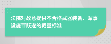 法院对故意提供不合格武器装备、军事设施罪既遂的裁量标准