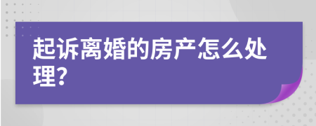 起诉离婚的房产怎么处理？