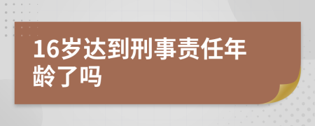 16岁达到刑事责任年龄了吗