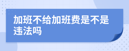 加班不给加班费是不是违法吗