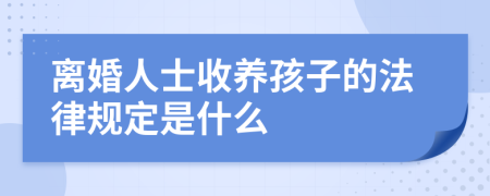 离婚人士收养孩子的法律规定是什么