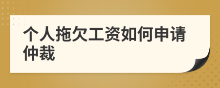 个人拖欠工资如何申请仲裁