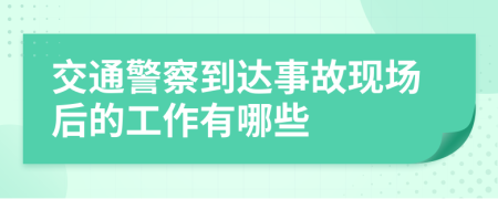 交通警察到达事故现场后的工作有哪些