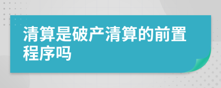 清算是破产清算的前置程序吗