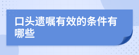 口头遗嘱有效的条件有哪些