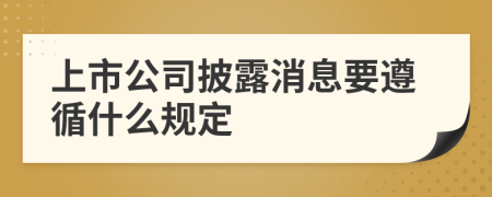 上市公司披露消息要遵循什么规定