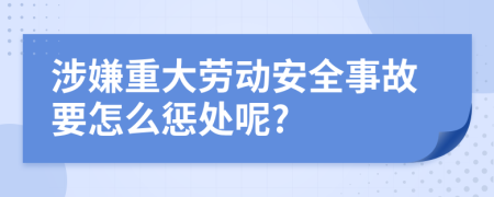 涉嫌重大劳动安全事故要怎么惩处呢?