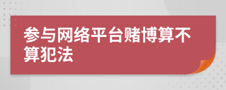 参与网络平台赌博算不算犯法